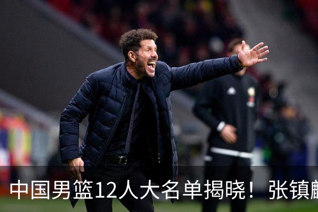中国男篮12人大名单揭晓！张镇麟落选，崔永熙成功晋级